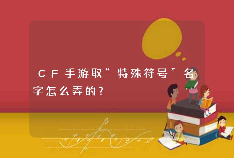 CF手游取“特殊符号”名字怎么弄的? CF手游取“特殊符号”名字怎么弄的?