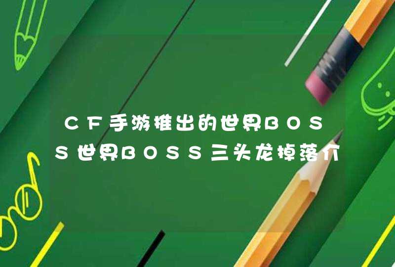 CF手游推出的世界BOSS世界BOSS三头龙掉落介绍 CF手游推出的世界BOSS世界BOSS三头龙掉落介绍