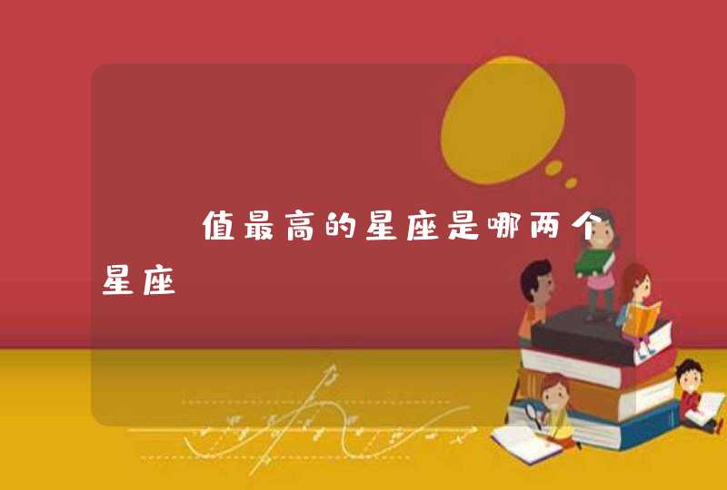CP值最高的星座是哪两个星座 CP值最高的星座是哪两个星座