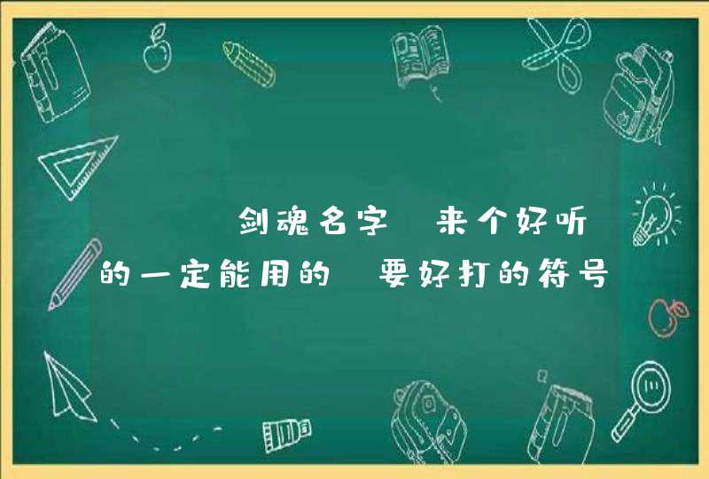 DNF剑魂名字 来个好听的一定能用的 要好打的符号 DNF剑魂名字 来个好听的一定能用的 要好打的符号