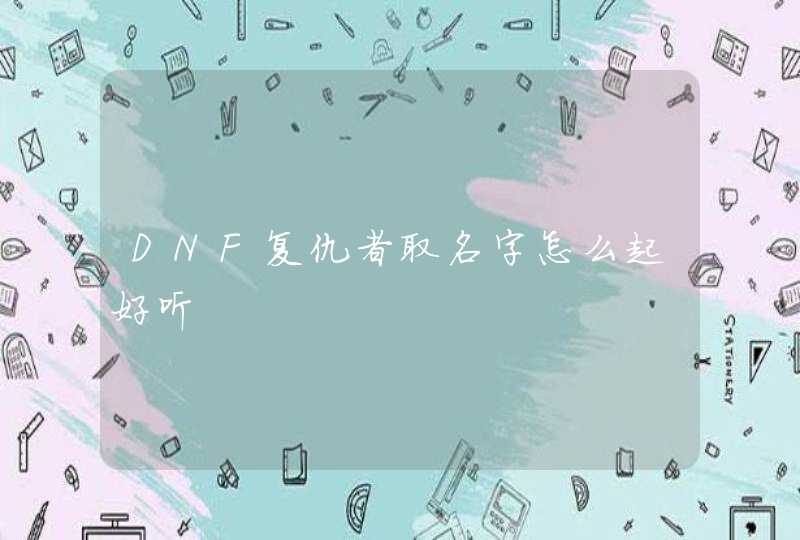 DNF复仇者取名字怎么起好听 DNF复仇者取名字怎么起好听