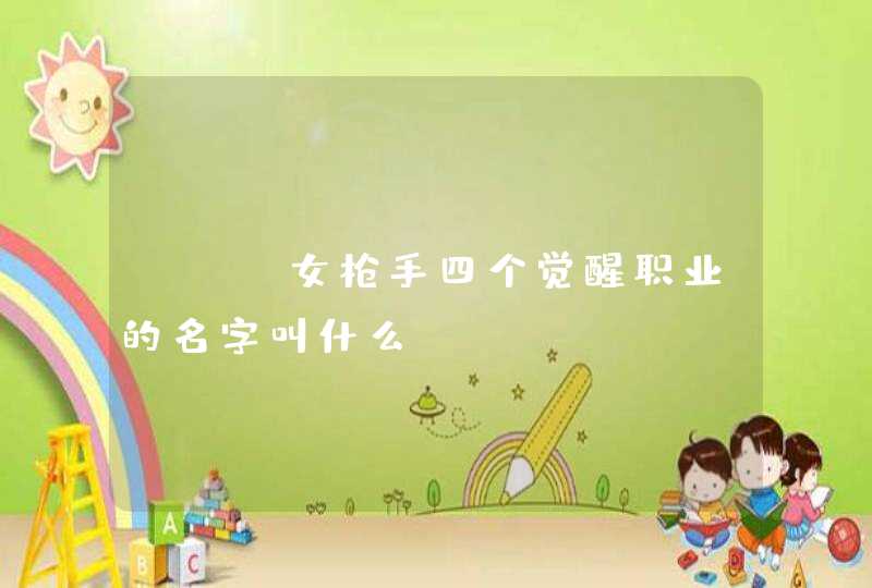 DNF女枪手四个觉醒职业的名字叫什么? DNF女枪手四个觉醒职业的名字叫什么?