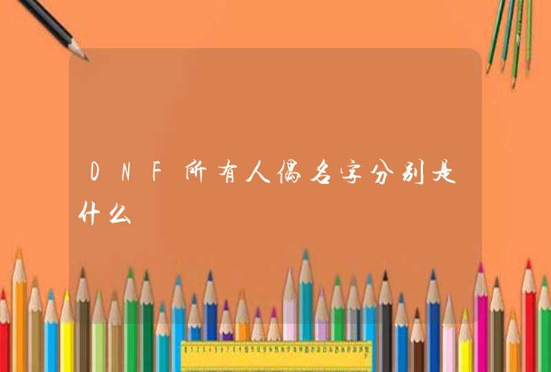 DNF所有人偶名字分别是什么 DNF所有人偶名字分别是什么