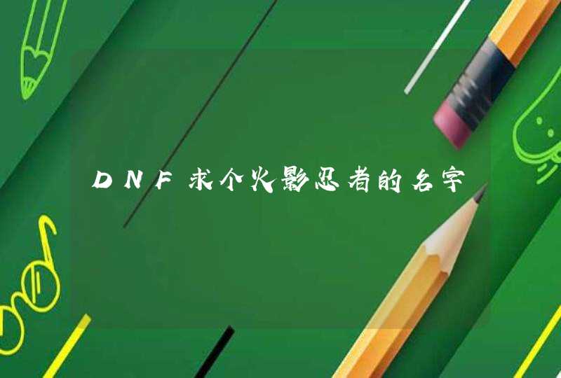 DNF求个火影忍者的名字 DNF求个火影忍者的名字