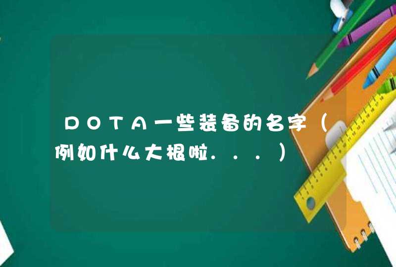 DOTA一些装备的名字(例如什么大根啦...) DOTA一些装备的名字(例如什么大根啦...)