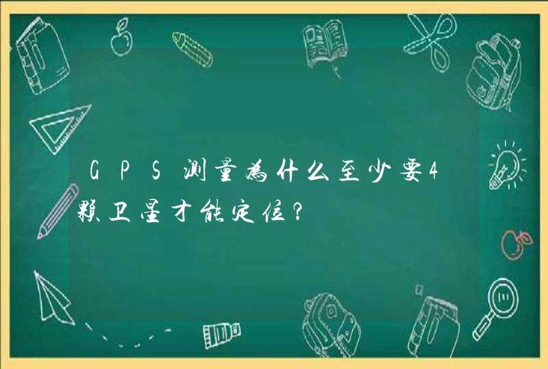 GPS测量为什么至少要4颗卫星才能定位? GPS测量为什么至少要4颗卫星才能定位?