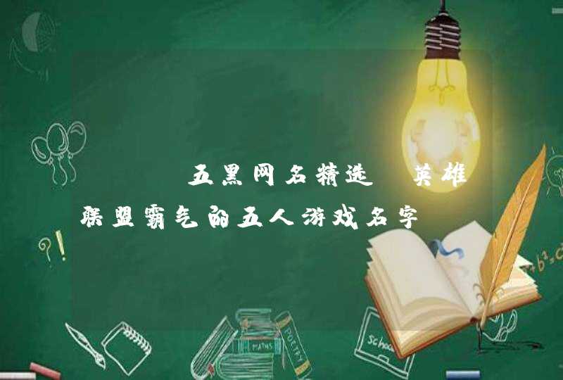 LOL五黑网名精选_英雄联盟霸气的五人游戏名字 LOL五黑网名精选_英雄联盟霸气的五人游戏名字