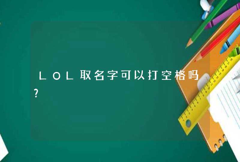 LOL取名字可以打空格吗? LOL取名字可以打空格吗?