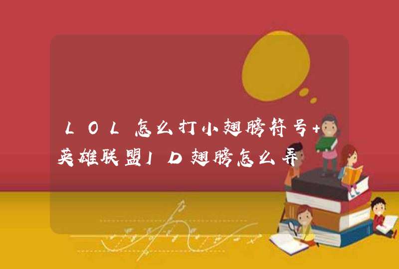 LOL怎么打小翅膀符号 英雄联盟ID翅膀怎么弄 LOL怎么打小翅膀符号 英雄联盟ID翅膀怎么弄