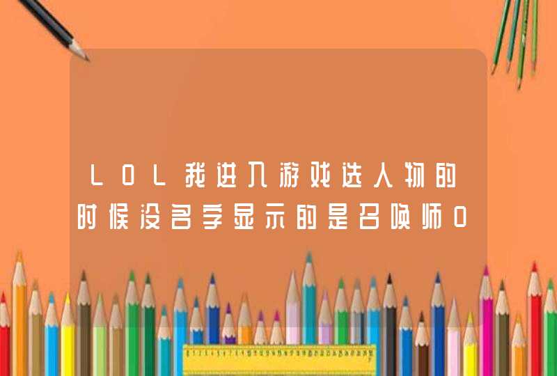 LOL我进入游戏选人物的时候没名字显示的是召唤师0-3是怎么回事 LOL我进入游戏选人物的时候没名字显示的是召唤师0-3是怎么回事