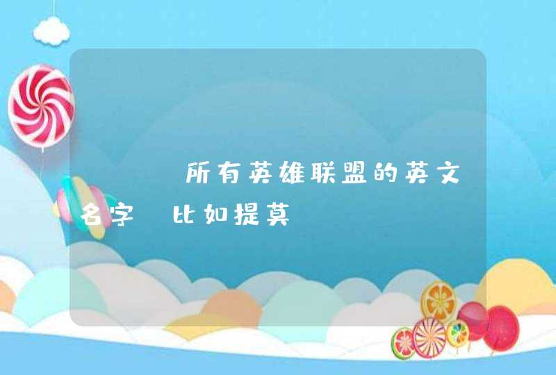 LOL所有英雄联盟的英文名字,比如提莫,Timor LOL所有英雄联盟的英文名字,比如提莫,Timor