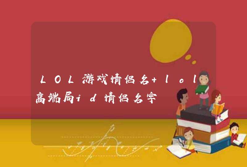 LOL游戏情侣名 lol高端局id情侣名字 LOL游戏情侣名 lol高端局id情侣名字