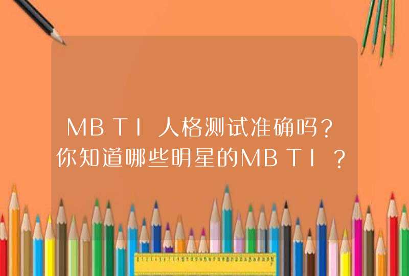 MBTI人格测试准确吗?你知道哪些明星的MBTI? MBTI人格测试准确吗?你知道哪些明星的MBTI?