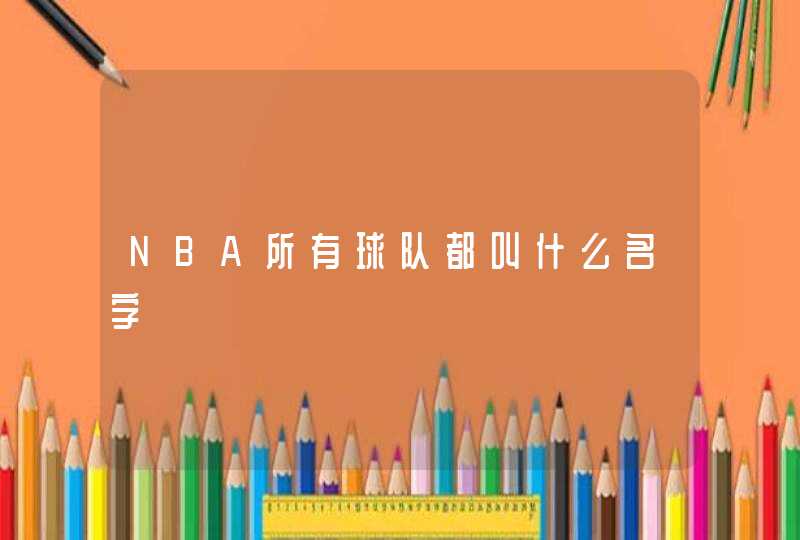 NBA所有球队都叫什么名字 NBA所有球队都叫什么名字