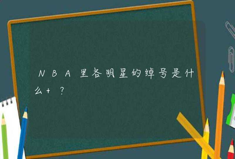 NBA里各明星的绰号是什么 ? NBA里各明星的绰号是什么 ?