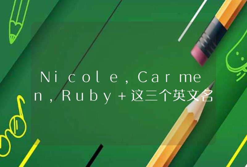Nicole,Carmen,Ruby 这三个英文名哪个好? Nicole,Carmen,Ruby 这三个英文名哪个好?