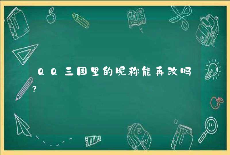 QQ三国里的昵称能再改吗? QQ三国里的昵称能再改吗?