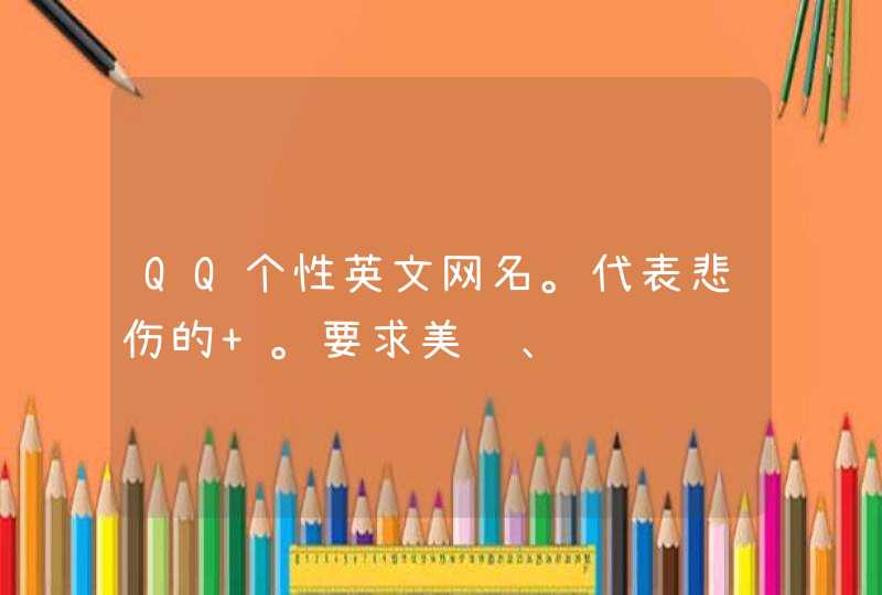 QQ个性英文网名。代表悲伤的 。要求美观、 QQ个性英文网名。代表悲伤的 。要求美观、