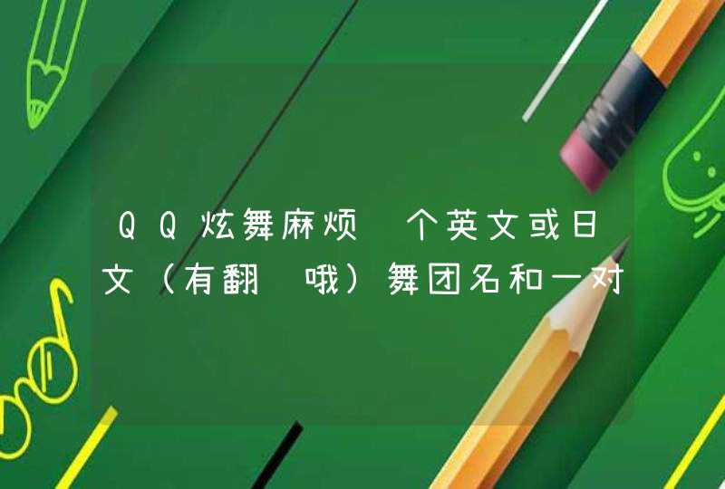 QQ炫舞麻烦给个英文或日文(有翻译哦)舞团名和一对情侣名英文或日文(有翻译哦) QQ炫舞麻烦给个英文或日文(有翻译哦)舞团名和一对情侣名英文或日文(有翻译哦)