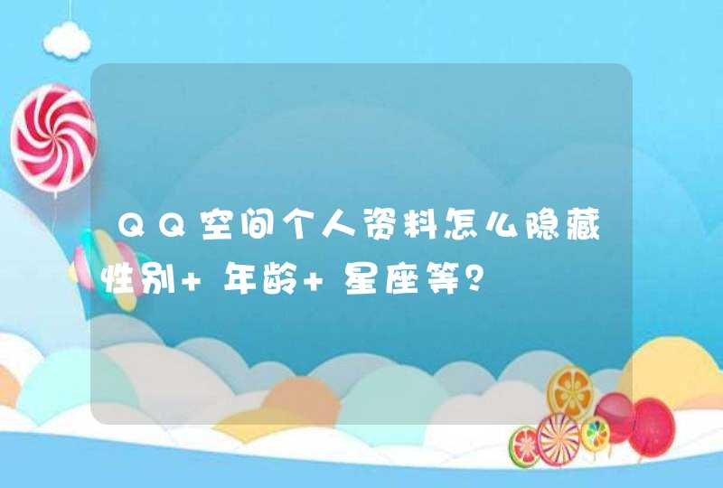 QQ空间个人资料怎么隐藏性别 年龄 星座等? QQ空间个人资料怎么隐藏性别 年龄 星座等?