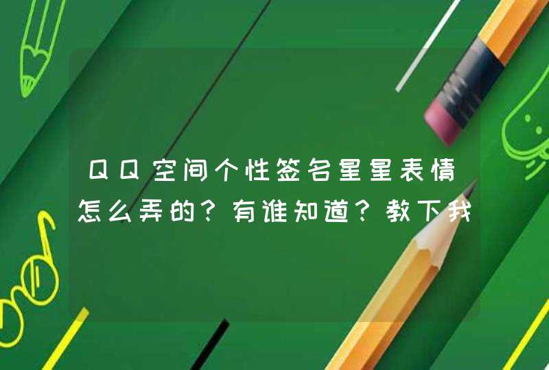 QQ空间个性签名星星表情怎么弄的?有谁知道?教下我谢谢。 QQ空间个性签名星星表情怎么弄的?有谁知道?教下我谢谢。