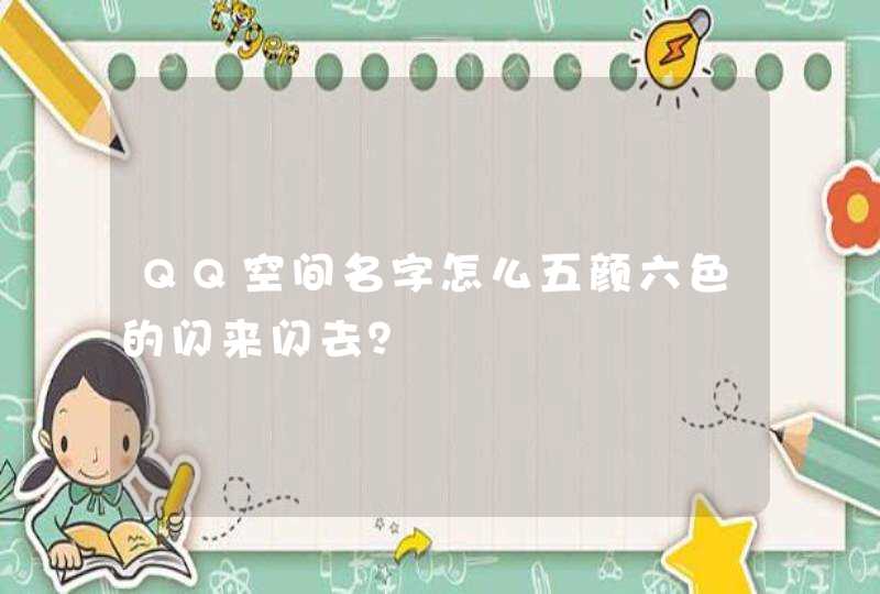 QQ空间名字怎么五颜六色的闪来闪去? QQ空间名字怎么五颜六色的闪来闪去?