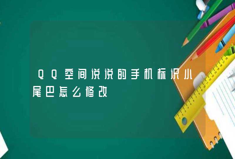 QQ空间说说的手机标识小尾巴怎么修改 QQ空间说说的手机标识小尾巴怎么修改