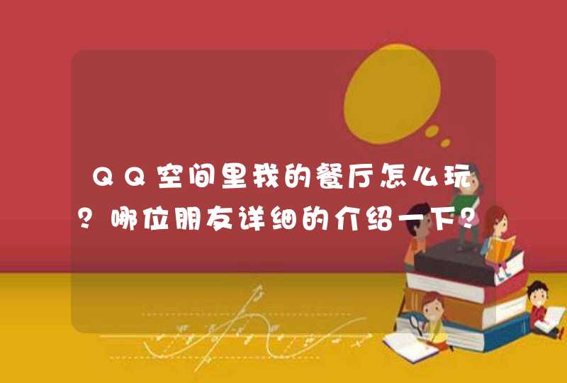 QQ空间里我的餐厅怎么玩?哪位朋友详细的介绍一下?谢谢了! QQ空间里我的餐厅怎么玩?哪位朋友详细的介绍一下?谢谢了!