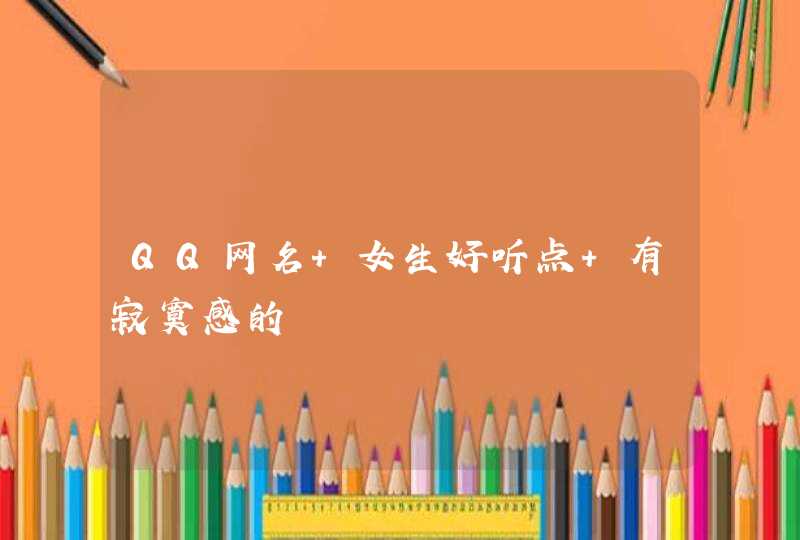 QQ网名 女生好听点 有寂寞感的 QQ网名 女生好听点 有寂寞感的
