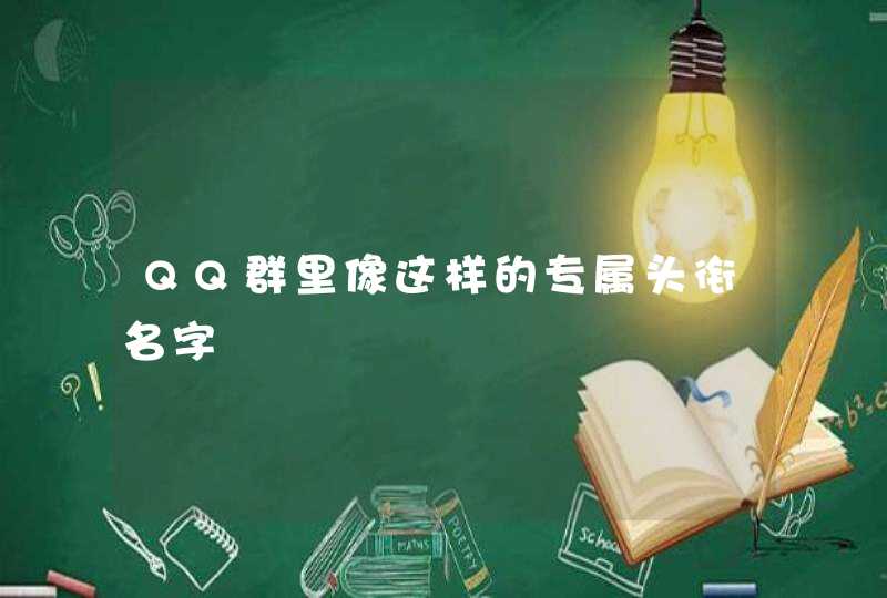 QQ群里像这样的专属头衔名字 QQ群里像这样的专属头衔名字