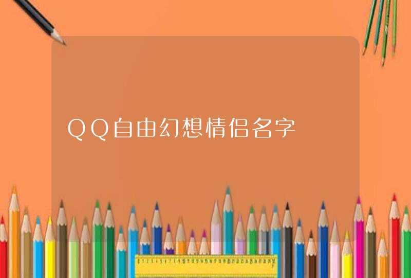 QQ自由幻想情侣名字 QQ自由幻想情侣名字