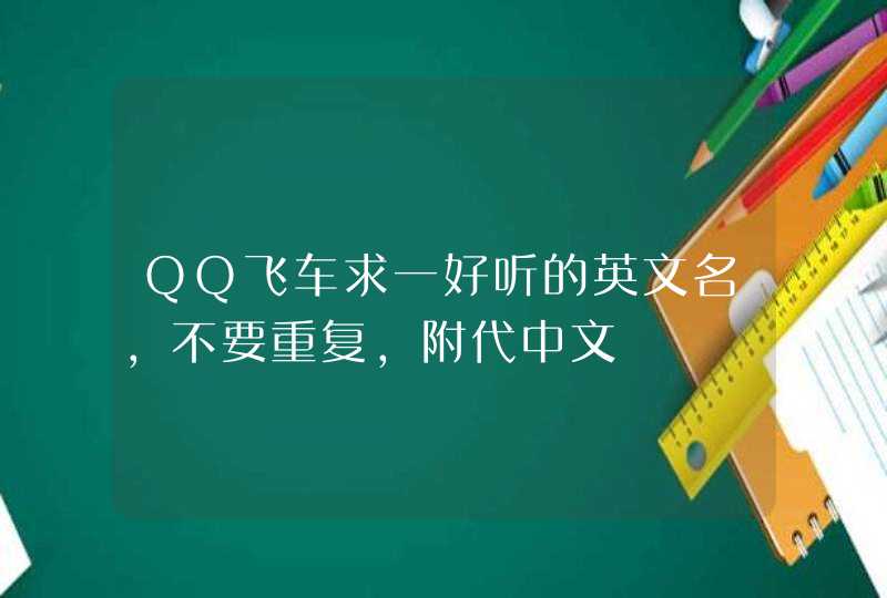 QQ飞车求一好听的英文名,不要重复,附代中文 QQ飞车求一好听的英文名,不要重复,附代中文