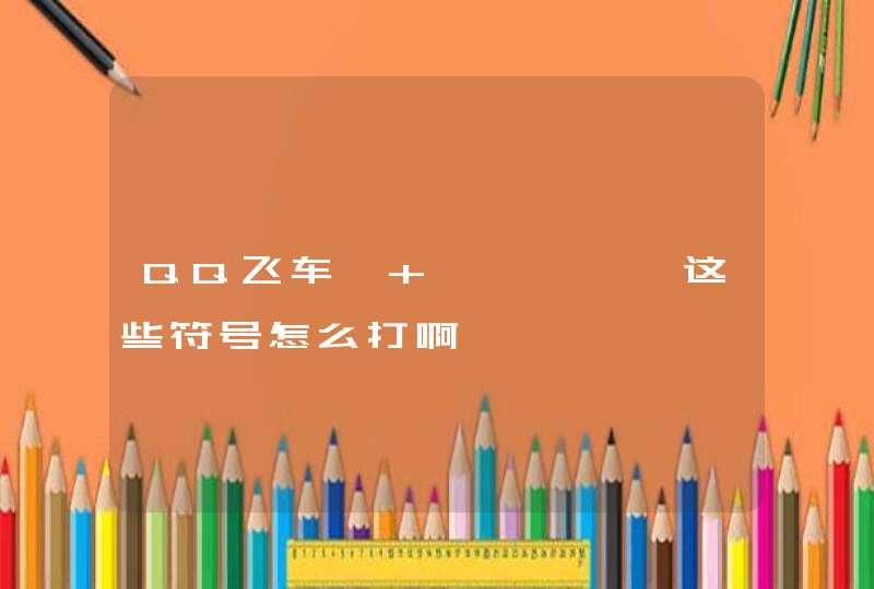 QQ飞车灬 丿丨丶巛艹这些符号怎么打啊 QQ飞车灬 丿丨丶巛艹这些符号怎么打啊