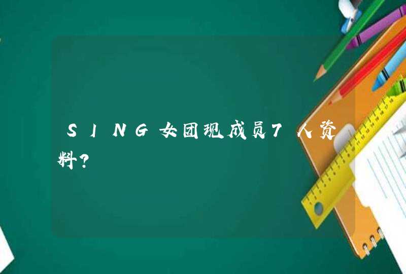 SING女团现成员7人资料? SING女团现成员7人资料?