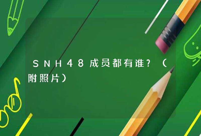 SNH48成员都有谁?(附照片) SNH48成员都有谁?(附照片)