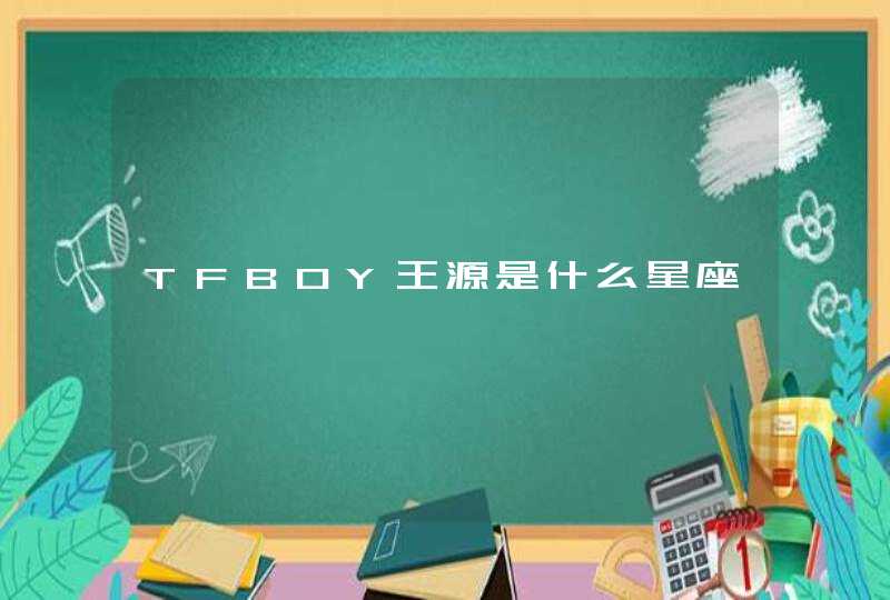 TFBOY王源是什么星座 TFBOY王源是什么星座