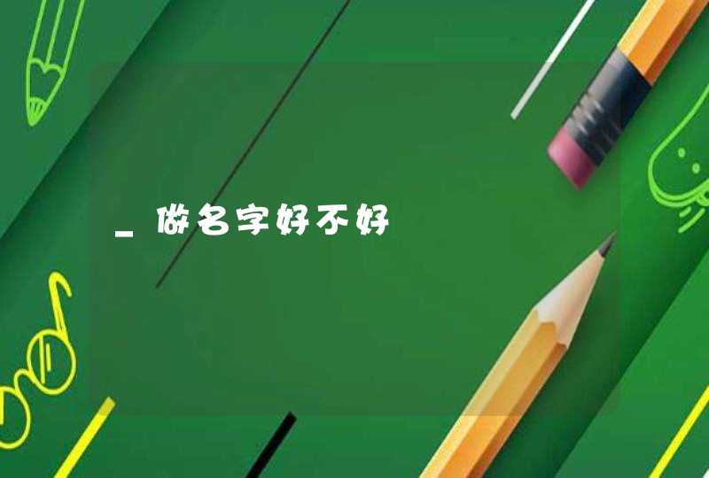 _做名字好不好 _做名字好不好