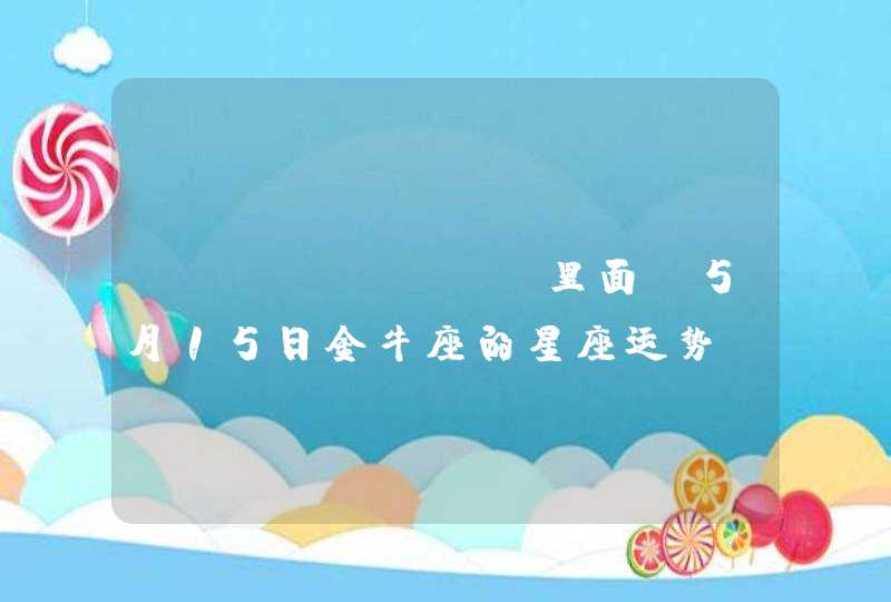 beyouapp里面 5月15日金牛座的星座运势 beyouapp里面 5月15日金牛座的星座运势
