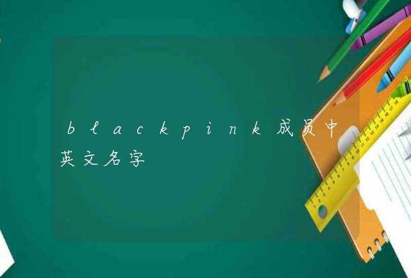 blackpink成员中英文名字 blackpink成员中英文名字
