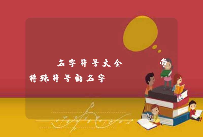 cf名字符号大全 cf带特殊符号的名字 cf名字符号大全 cf带特殊符号的名字