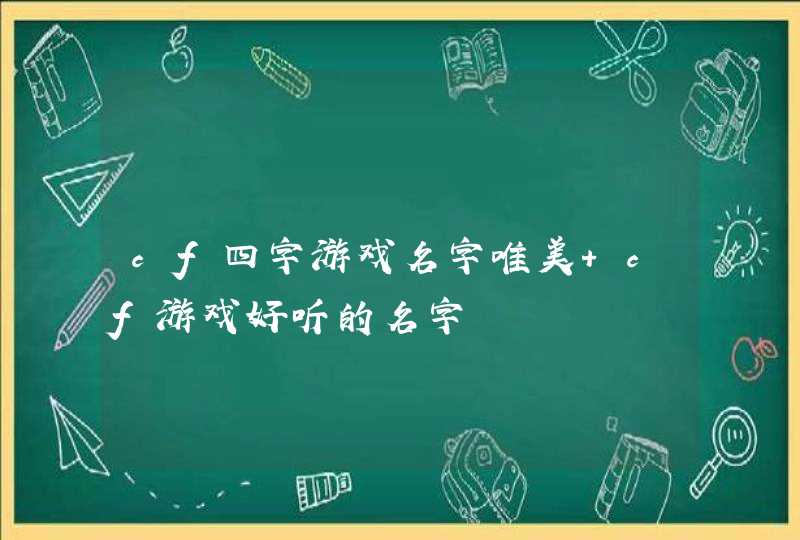 cf四字游戏名字唯美 cf游戏好听的名字 cf四字游戏名字唯美 cf游戏好听的名字