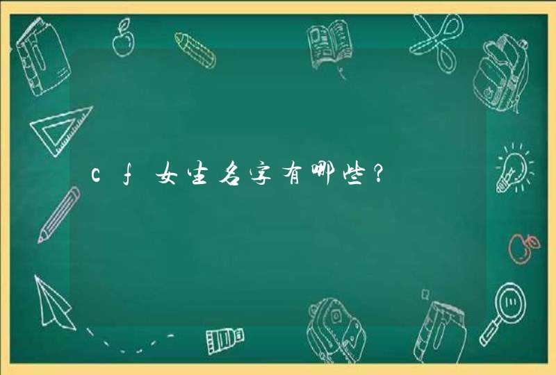 cf女生名字有哪些? cf女生名字有哪些?