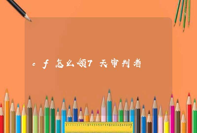 cf怎么领7天审判者 cf怎么领7天审判者