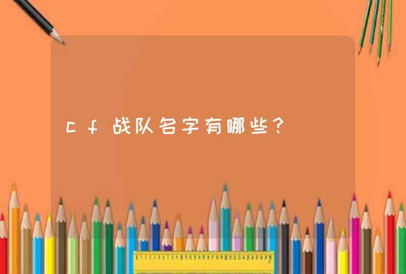 cf战队名字有哪些? cf战队名字有哪些?