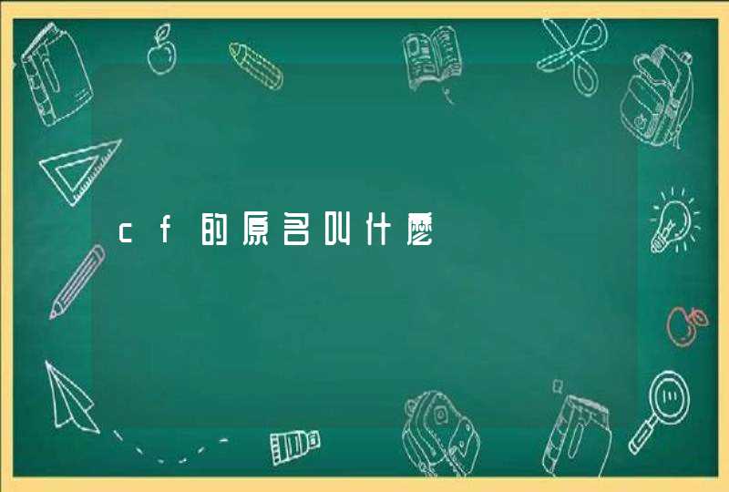 cf的原名叫什麽 cf的原名叫什麽