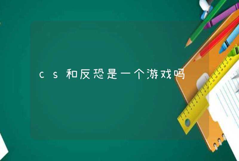 cs和反恐是一个游戏吗 cs和反恐是一个游戏吗