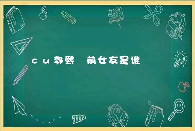 cu郭熙彧前女友是谁 cu郭熙彧前女友是谁
