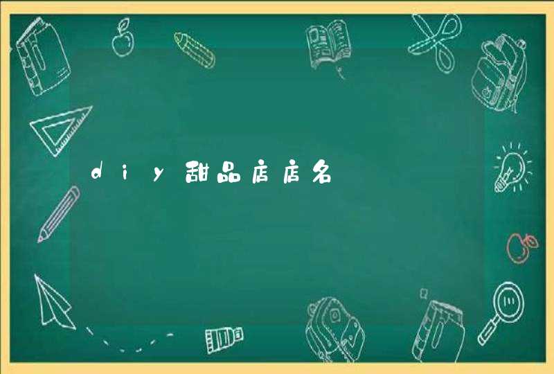diy甜品店店名 diy甜品店店名