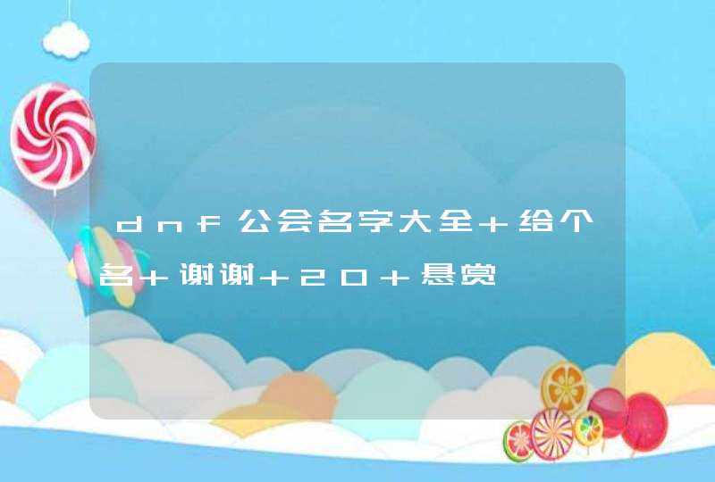 dnf公会名字大全 给个名 谢谢 20 悬赏 dnf公会名字大全 给个名 谢谢 20 悬赏