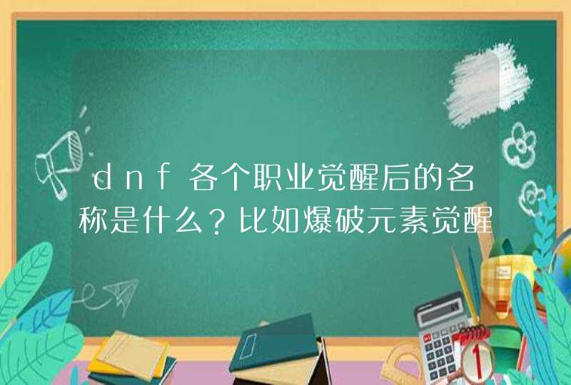 dnf各个职业觉醒后的名称是什么?比如爆破元素觉醒后叫魔皇。麻烦了 dnf各个职业觉醒后的名称是什么?比如爆破元素觉醒后叫魔皇。麻烦了